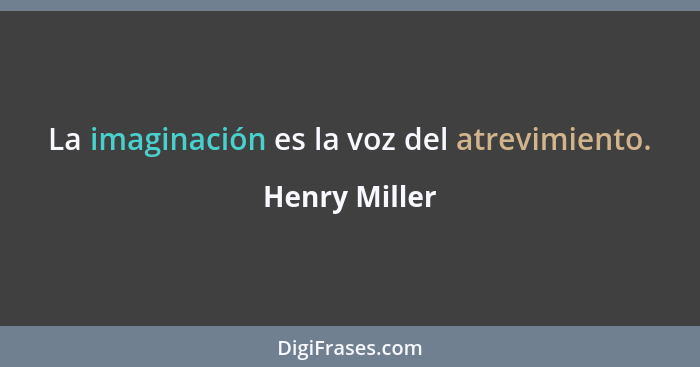 La imaginación es la voz del atrevimiento.... - Henry Miller