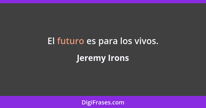 El futuro es para los vivos.... - Jeremy Irons