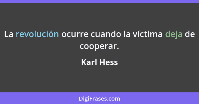 La revolución ocurre cuando la víctima deja de cooperar.... - Karl Hess