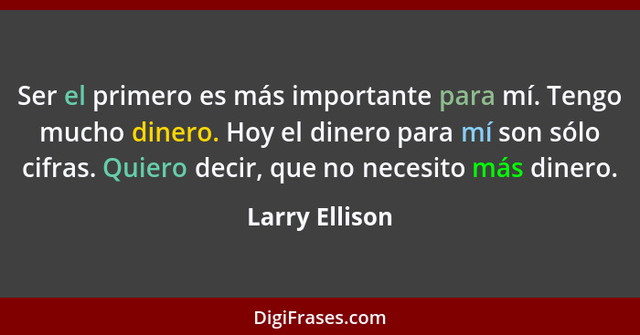 Ser el primero es más importante para mí. Tengo mucho dinero. Hoy el dinero para mí son sólo cifras. Quiero decir, que no necesito más... - Larry Ellison