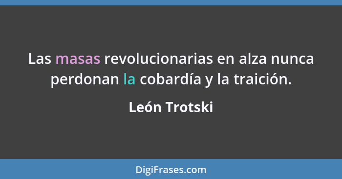 Las masas revolucionarias en alza nunca perdonan la cobardía y la traición.... - León Trotski