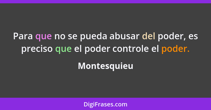 Para que no se pueda abusar del poder, es preciso que el poder controle el poder.... - Montesquieu