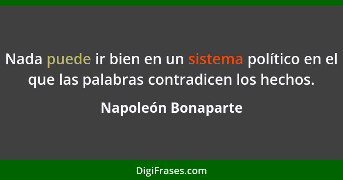 Nada puede ir bien en un sistema político en el que las palabras contradicen los hechos.... - Napoleón Bonaparte