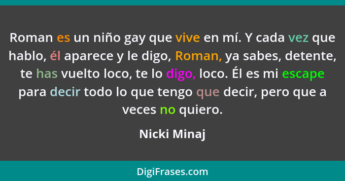 Roman es un niño gay que vive en mí. Y cada vez que hablo, él aparece y le digo, Roman, ya sabes, detente, te has vuelto loco, te lo dig... - Nicki Minaj