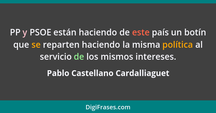 PP y PSOE están haciendo de este país un botín que se reparten haciendo la misma política al servicio de los mismos i... - Pablo Castellano Cardalliaguet