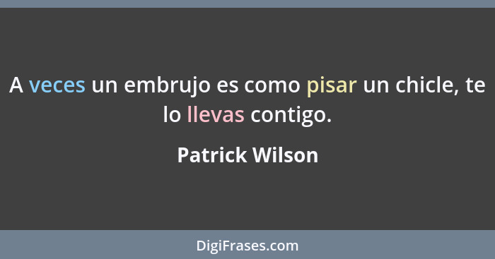 A veces un embrujo es como pisar un chicle, te lo llevas contigo.... - Patrick Wilson