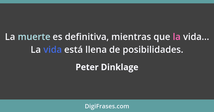 La muerte es definitiva, mientras que la vida... La vida está llena de posibilidades.... - Peter Dinklage