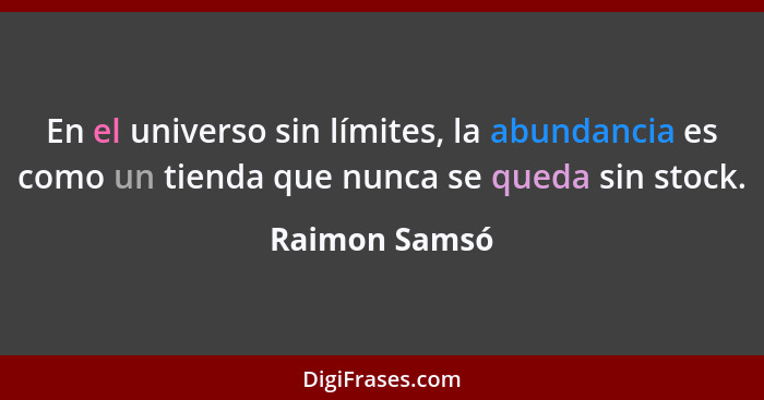 En el universo sin límites, la abundancia es como un tienda que nunca se queda sin stock.... - Raimon Samsó