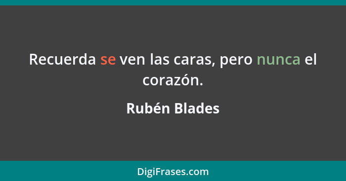 Recuerda se ven las caras, pero nunca el corazón.... - Rubén Blades
