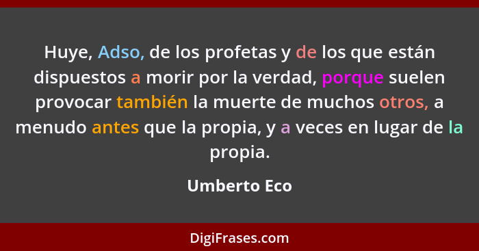 Huye, Adso, de los profetas y de los que están dispuestos a morir por la verdad, porque suelen provocar también la muerte de muchos otro... - Umberto Eco