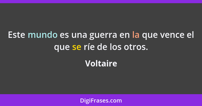 Este mundo es una guerra en la que vence el que se ríe de los otros.... - Voltaire