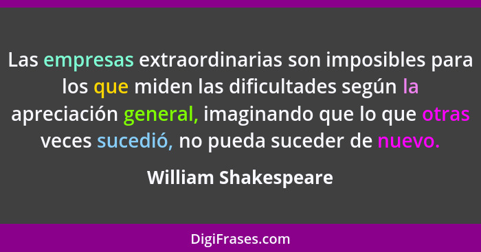 Las empresas extraordinarias son imposibles para los que miden las dificultades según la apreciación general, imaginando que lo... - William Shakespeare