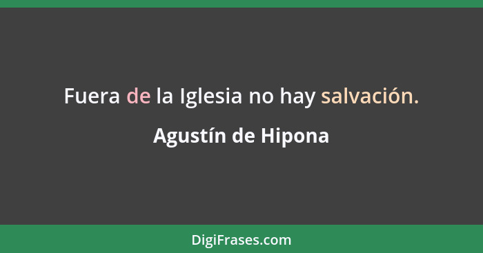 Fuera de la Iglesia no hay salvación.... - Agustín de Hipona