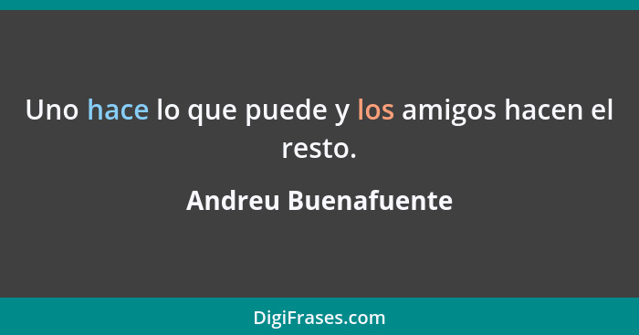 Uno hace lo que puede y los amigos hacen el resto.... - Andreu Buenafuente