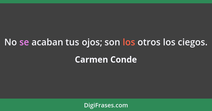 No se acaban tus ojos; son los otros los ciegos.... - Carmen Conde