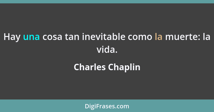 Hay una cosa tan inevitable como la muerte: la vida.... - Charles Chaplin