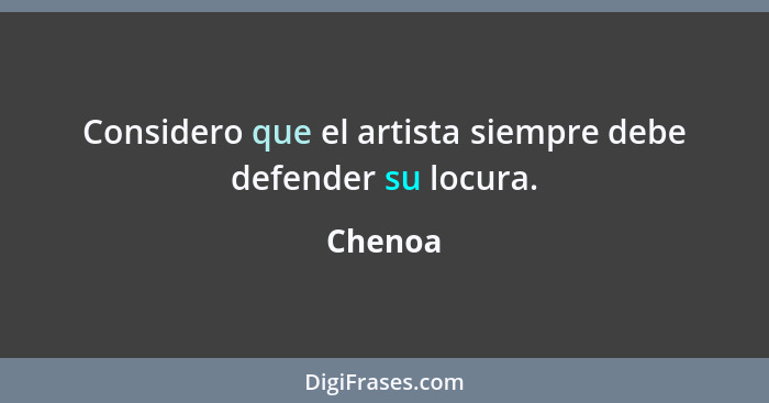 Considero que el artista siempre debe defender su locura.... - Chenoa