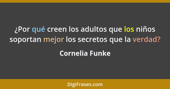 ¿Por qué creen los adultos que los niños soportan mejor los secretos que la verdad?... - Cornelia Funke