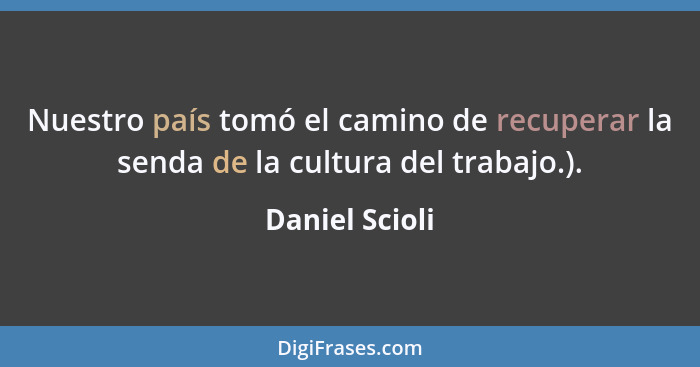 Nuestro país tomó el camino de recuperar la senda de la cultura del trabajo.).... - Daniel Scioli