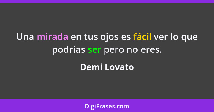 Una mirada en tus ojos es fácil ver lo que podrías ser pero no eres.... - Demi Lovato