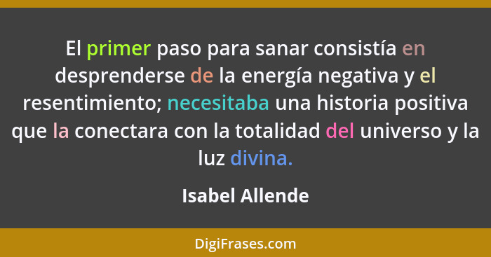 El primer paso para sanar consistía en desprenderse de la energía negativa y el resentimiento; necesitaba una historia positiva que l... - Isabel Allende