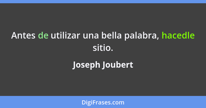 Antes de utilizar una bella palabra, hacedle sitio.... - Joseph Joubert