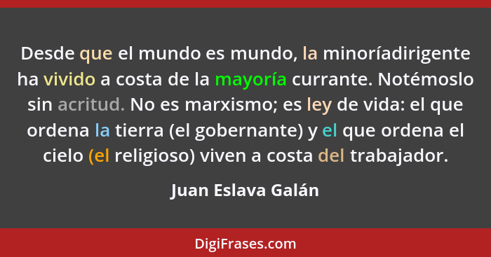 Desde que el mundo es mundo, la minoríadirigente ha vivido a costa de la mayoría currante. Notémoslo sin acritud. No es marxismo;... - Juan Eslava Galán