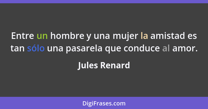 Entre un hombre y una mujer la amistad es tan sólo una pasarela que conduce al amor.... - Jules Renard