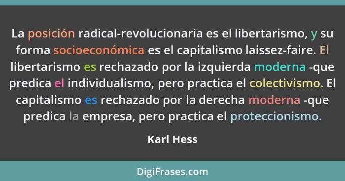 La posición radical-revolucionaria es el libertarismo, y su forma socioeconómica es el capitalismo laissez-faire. El libertarismo es recha... - Karl Hess