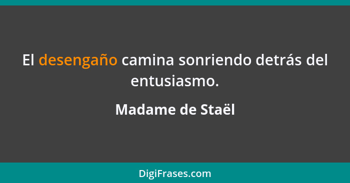 El desengaño camina sonriendo detrás del entusiasmo.... - Madame de Staël