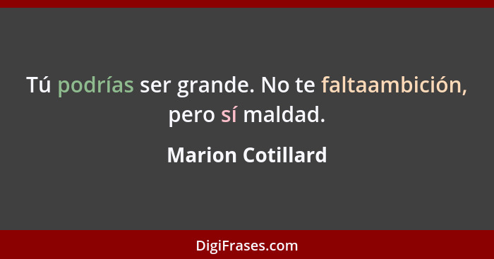 Tú podrías ser grande. No te faltaambición, pero sí maldad.... - Marion Cotillard