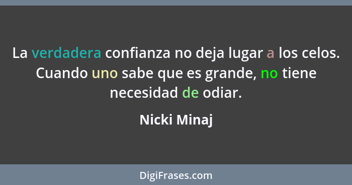 La verdadera confianza no deja lugar a los celos. Cuando uno sabe que es grande, no tiene necesidad de odiar.... - Nicki Minaj