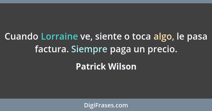 Cuando Lorraine ve, siente o toca algo, le pasa factura. Siempre paga un precio.... - Patrick Wilson