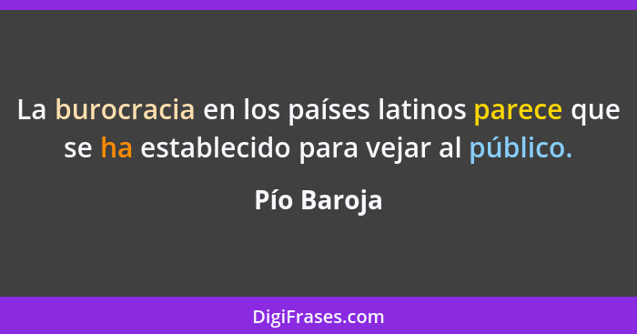 La burocracia en los países latinos parece que se ha establecido para vejar al público.... - Pío Baroja