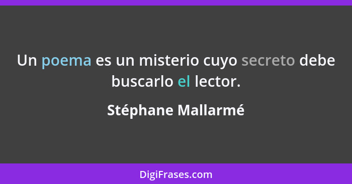 Un poema es un misterio cuyo secreto debe buscarlo el lector.... - Stéphane Mallarmé