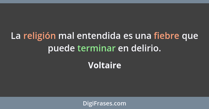 La religión mal entendida es una fiebre que puede terminar en delirio.... - Voltaire