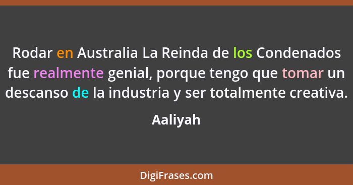 Rodar en Australia La Reinda de los Condenados fue realmente genial, porque tengo que tomar un descanso de la industria y ser totalmente cre... - Aaliyah