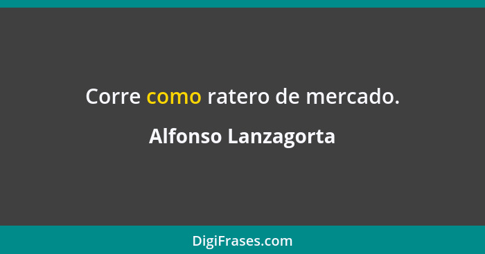 Corre como ratero de mercado.... - Alfonso Lanzagorta