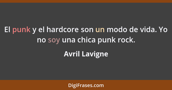 El punk y el hardcore son un modo de vida. Yo no soy una chica punk rock.... - Avril Lavigne