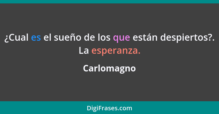 ¿Cual es el sueño de los que están despiertos?. La esperanza.... - Carlomagno