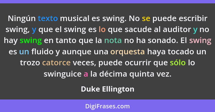 Ningún texto musical es swing. No se puede escribir swing, y que el swing es lo que sacude al auditor y no hay swing en tanto que la... - Duke Ellington