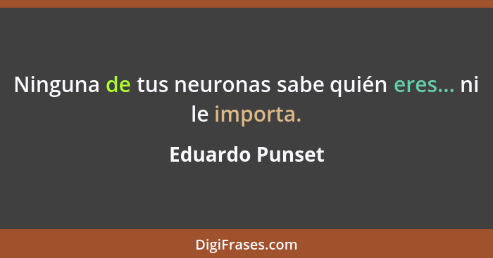 Ninguna de tus neuronas sabe quién eres... ni le importa.... - Eduardo Punset