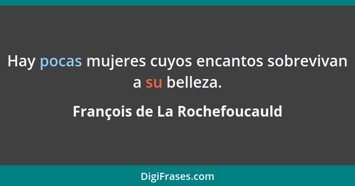 Hay pocas mujeres cuyos encantos sobrevivan a su belleza.... - François de La Rochefoucauld