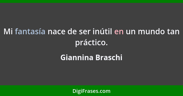 Mi fantasía nace de ser inútil en un mundo tan práctico.... - Giannina Braschi