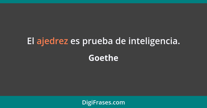El ajedrez es prueba de inteligencia.... - Goethe