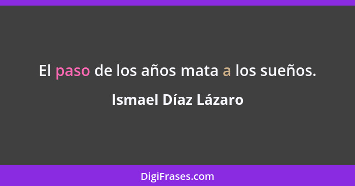 El paso de los años mata a los sueños.... - Ismael Díaz Lázaro