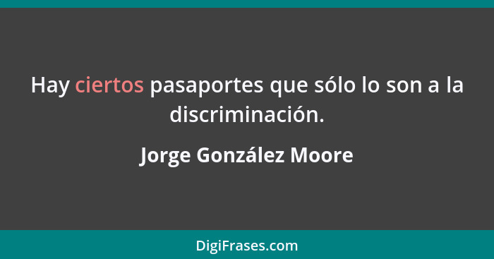 Hay ciertos pasaportes que sólo lo son a la discriminación.... - Jorge González Moore