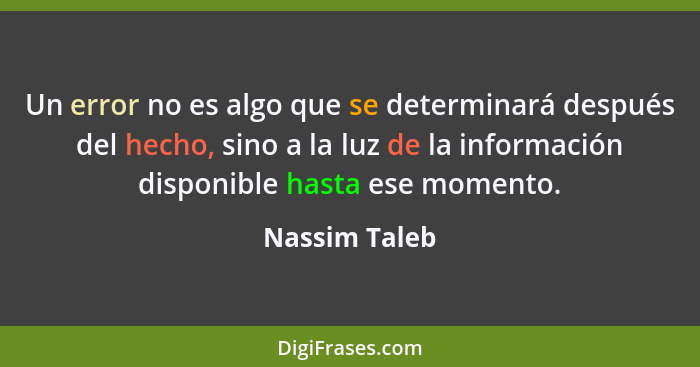 Un error no es algo que se determinará después del hecho, sino a la luz de la información disponible hasta ese momento.... - Nassim Taleb