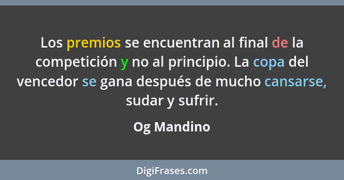 Los premios se encuentran al final de la competición y no al principio. La copa del vencedor se gana después de mucho cansarse, sudar y s... - Og Mandino