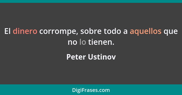 El dinero corrompe, sobre todo a aquellos que no lo tienen.... - Peter Ustinov